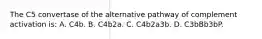 The C5 convertase of the alternative pathway of complement activation is: A. C4b. B. C4b2a. C. C4b2a3b. D. C3bBb3bP.