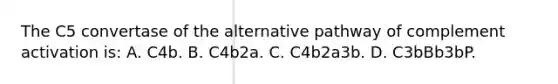 The C5 convertase of the alternative pathway of complement activation is: A. C4b. B. C4b2a. C. C4b2a3b. D. C3bBb3bP.