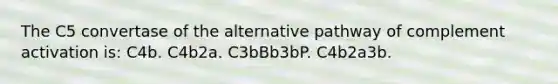 The C5 convertase of the alternative pathway of complement activation is: C4b. C4b2a. C3bBb3bP. C4b2a3b.