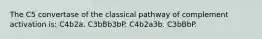 The C5 convertase of the classical pathway of complement activation is: C4b2a. C3bBb3bP. C4b2a3b. C3bBbP.