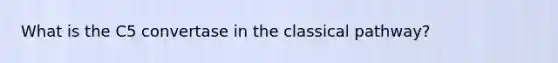 What is the C5 convertase in the classical pathway?