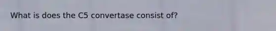 What is does the C5 convertase consist of?