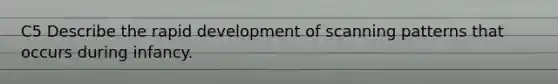 C5 Describe the rapid development of scanning patterns that occurs during infancy.