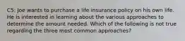 C5: Joe wants to purchase a life insurance policy on his own life. He is interested in learning about the various approaches to determine the amount needed. Which of the following is not true regarding the three most common approaches?