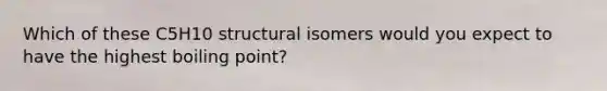 Which of these C5H10 structural isomers would you expect to have the highest boiling point?