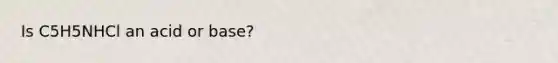 Is C5H5NHCl an acid or base?