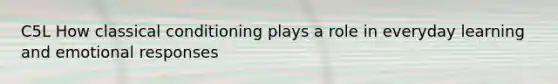 C5L How classical conditioning plays a role in everyday learning and emotional responses