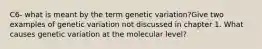 C6- what is meant by the term genetic variation?Give two examples of genetic variation not discussed in chapter 1. What causes genetic variation at the molecular level?