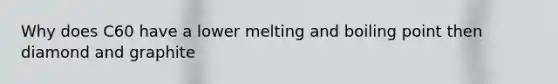 Why does C60 have a lower melting and boiling point then diamond and graphite