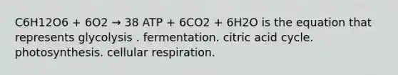 C6H12O6 + 6O2 → 38 ATP + 6CO2 + 6H2O is the equation that represents glycolysis . fermentation. citric acid cycle. photosynthesis. <a href='https://www.questionai.com/knowledge/k1IqNYBAJw-cellular-respiration' class='anchor-knowledge'>cellular respiration</a>.