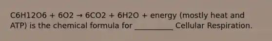 C6H12O6 + 6O2 → 6CO2 + 6H2O + energy (mostly heat and ATP) is the chemical formula for __________ Cellular Respiration.