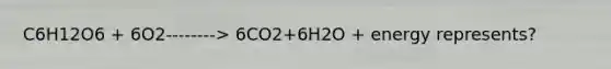 C6H12O6 + 6O2--------> 6CO2+6H2O + energy represents?