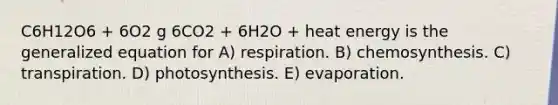 C6H12O6 + 6O2 g 6CO2 + 6H2O + heat energy is the generalized equation for A) respiration. B) chemosynthesis. C) transpiration. D) photosynthesis. E) evaporation.