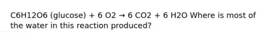 C6H12O6 (glucose) + 6 O2 → 6 CO2 + 6 H2O Where is most of the water in this reaction produced?