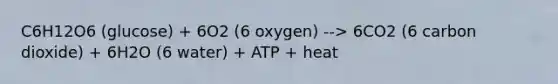 C6H12O6 (glucose) + 6O2 (6 oxygen) --> 6CO2 (6 carbon dioxide) + 6H2O (6 water) + ATP + heat