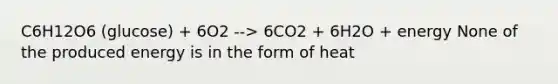 C6H12O6 (glucose) + 6O2 --> 6CO2 + 6H2O + energy None of the produced energy is in the form of heat