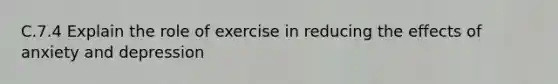 C.7.4 Explain the role of exercise in reducing the effects of anxiety and depression