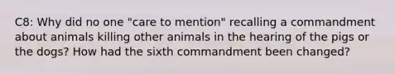 C8: Why did no one "care to mention" recalling a commandment about animals killing other animals in the hearing of the pigs or the dogs? How had the sixth commandment been changed?