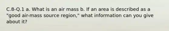 C.8-Q.1 a. What is an air mass b. If an area is described as a "good air-mass source region," what information can you give about it?