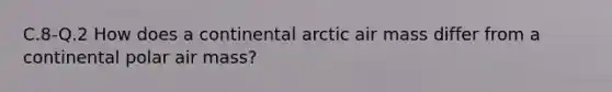 C.8-Q.2 How does a continental arctic air mass differ from a continental polar air mass?