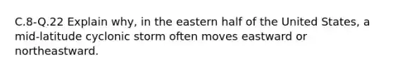 C.8-Q.22 Explain why, in the eastern half of the United States, a mid-latitude cyclonic storm often moves eastward or northeastward.