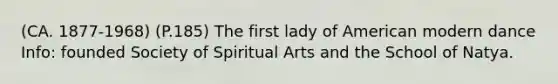 (CA. 1877-1968) (P.185) The first lady of American modern dance Info: founded Society of Spiritual Arts and the School of Natya.