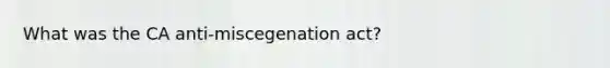 What was the CA anti-miscegenation act?