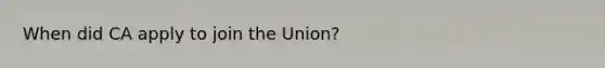 When did CA apply to join the Union?