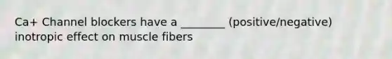 Ca+ Channel blockers have a ________ (positive/negative) inotropic effect on muscle fibers