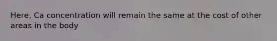 Here, Ca concentration will remain the same at the cost of other areas in the body