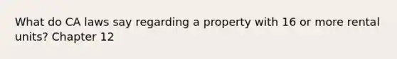 What do CA laws say regarding a property with 16 or more rental units? Chapter 12