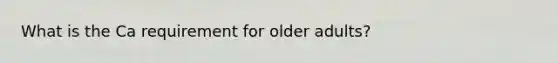 What is the Ca requirement for older adults?