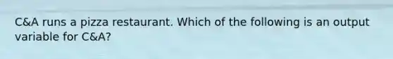 C&A runs a pizza restaurant. Which of the following is an output variable for C&A?