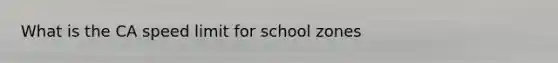 What is the CA speed limit for school zones