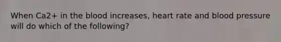 When Ca2+ in the blood increases, heart rate and blood pressure will do which of the following?