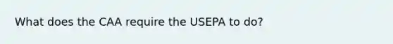 What does the CAA require the USEPA to do?