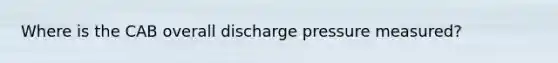 Where is the CAB overall discharge pressure measured?