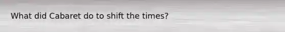 What did Cabaret do to shift the times?