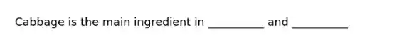 Cabbage is the main ingredient in __________ and __________