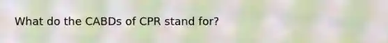 What do the CABDs of CPR stand for?