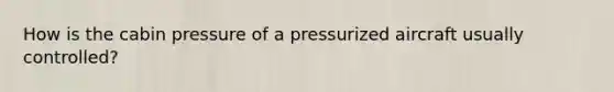 How is the cabin pressure of a pressurized aircraft usually controlled?