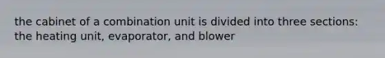 the cabinet of a combination unit is divided into three sections: the heating unit, evaporator, and blower