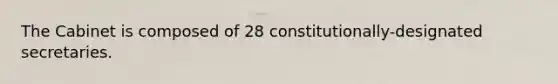 The Cabinet is composed of 28 constitutionally-designated secretaries.