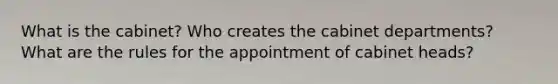 What is the cabinet? Who creates the cabinet departments? What are the rules for the appointment of cabinet heads?