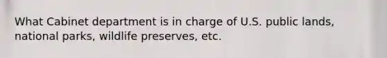 What Cabinet department is in charge of U.S. public lands, national parks, wildlife preserves, etc.