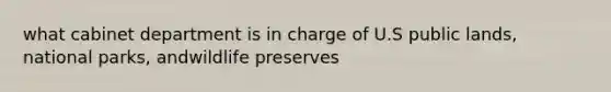 what cabinet department is in charge of U.S public lands, national parks, andwildlife preserves