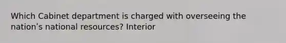 Which Cabinet department is charged with overseeing the nationʹs national resources? Interior