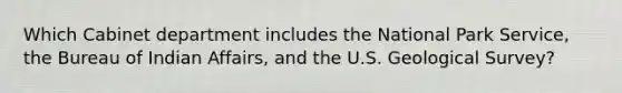 Which Cabinet department includes the National Park Service, the Bureau of Indian Affairs, and the U.S. Geological Survey?