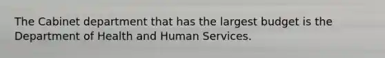 The Cabinet department that has the largest budget is the Department of Health and Human Services.