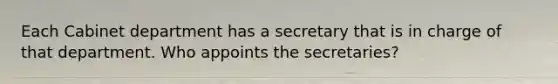 Each Cabinet department has a secretary that is in charge of that department. Who appoints the secretaries?